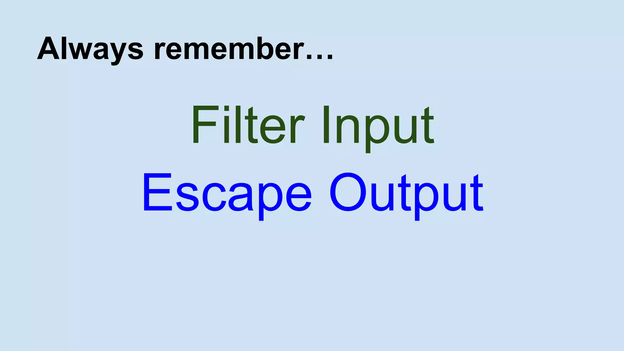 Always remember…
Filter Input
Escape Output
 