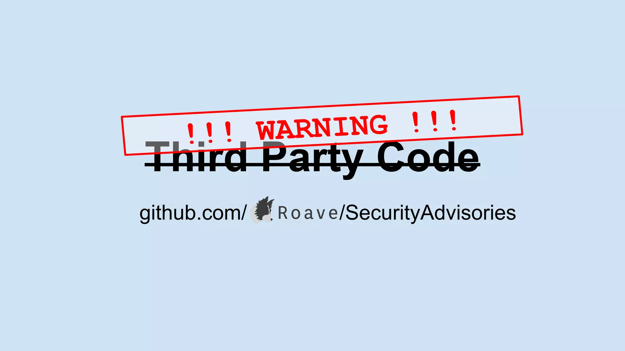 Third Party Code
github.com/ /SecurityAdvisories
!!! WARNING !!!
 