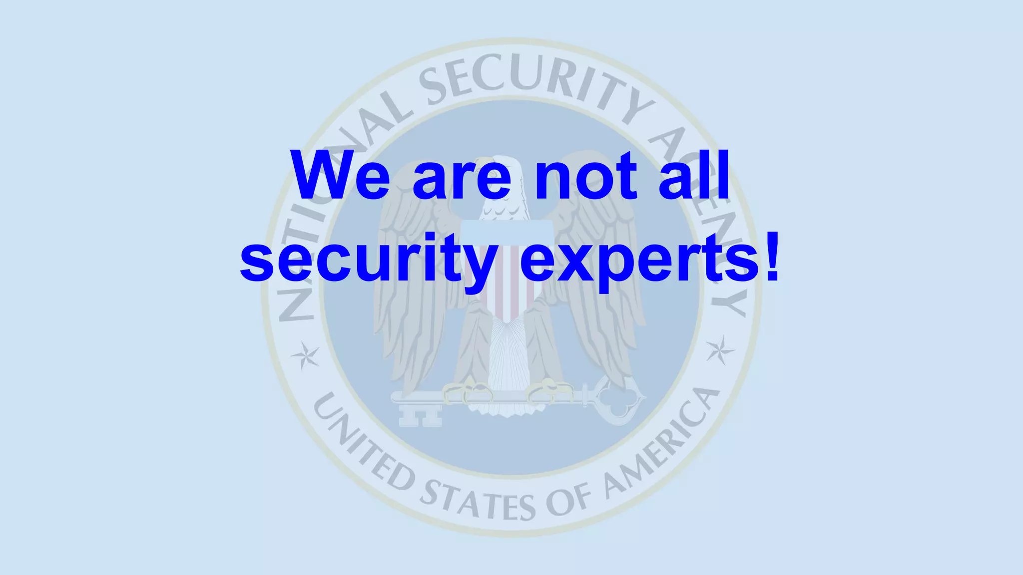 We are not all
security experts!
 