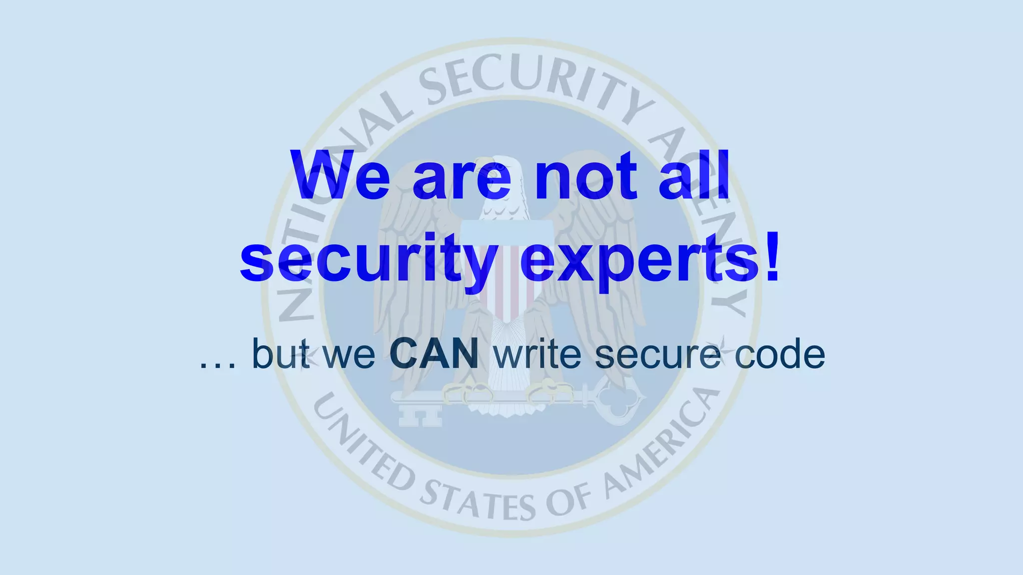 We are not all
security experts!
… but we CAN write secure code
 