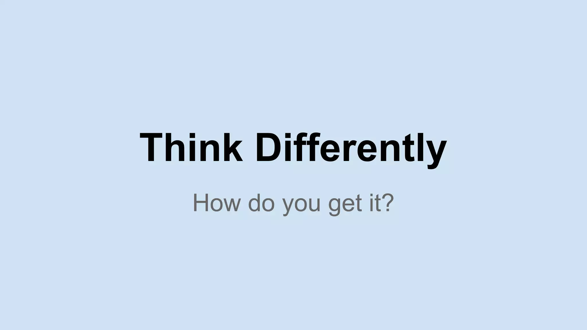 How do you get it?
Think Differently
 