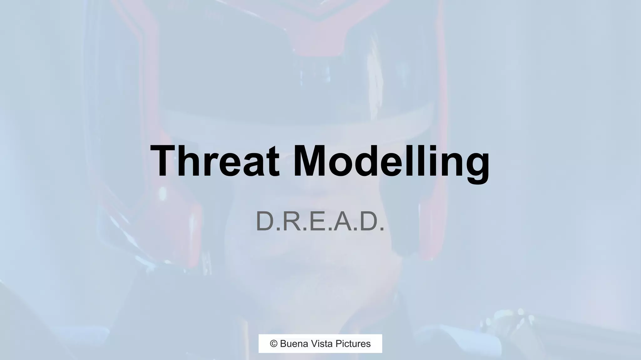 Threat Modelling
D.R.E.A.D.
© Buena Vista Pictures
 
