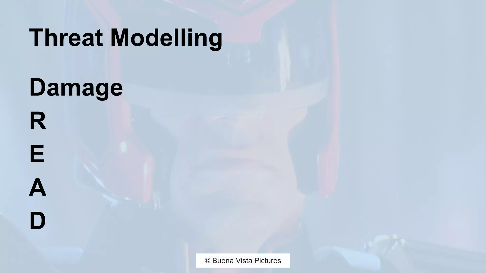 Threat Modelling
Damage
R
E
A
D
© Buena Vista Pictures
 