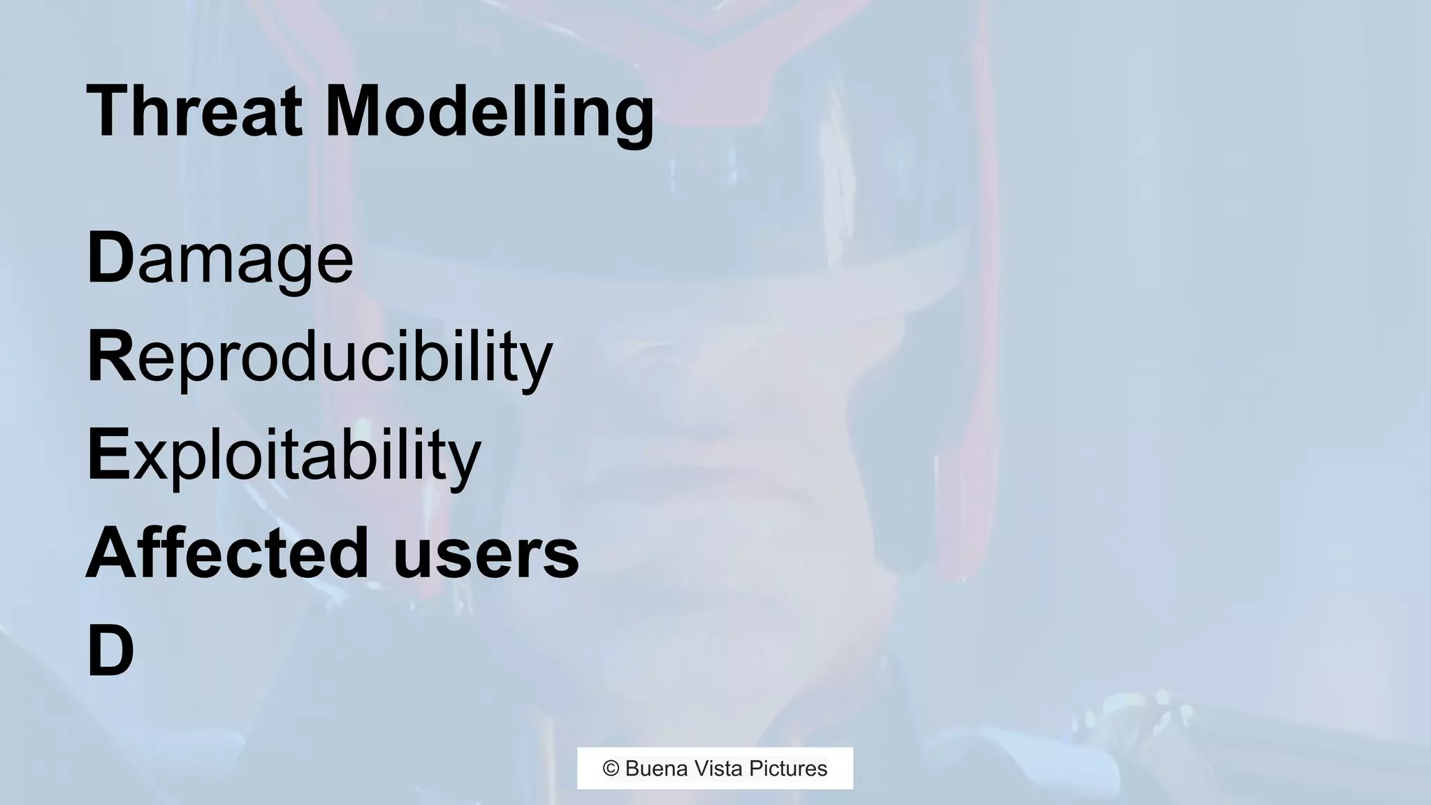 Threat Modelling
Damage
Reproducibility
Exploitability
Affected users
D
© Buena Vista Pictures
 