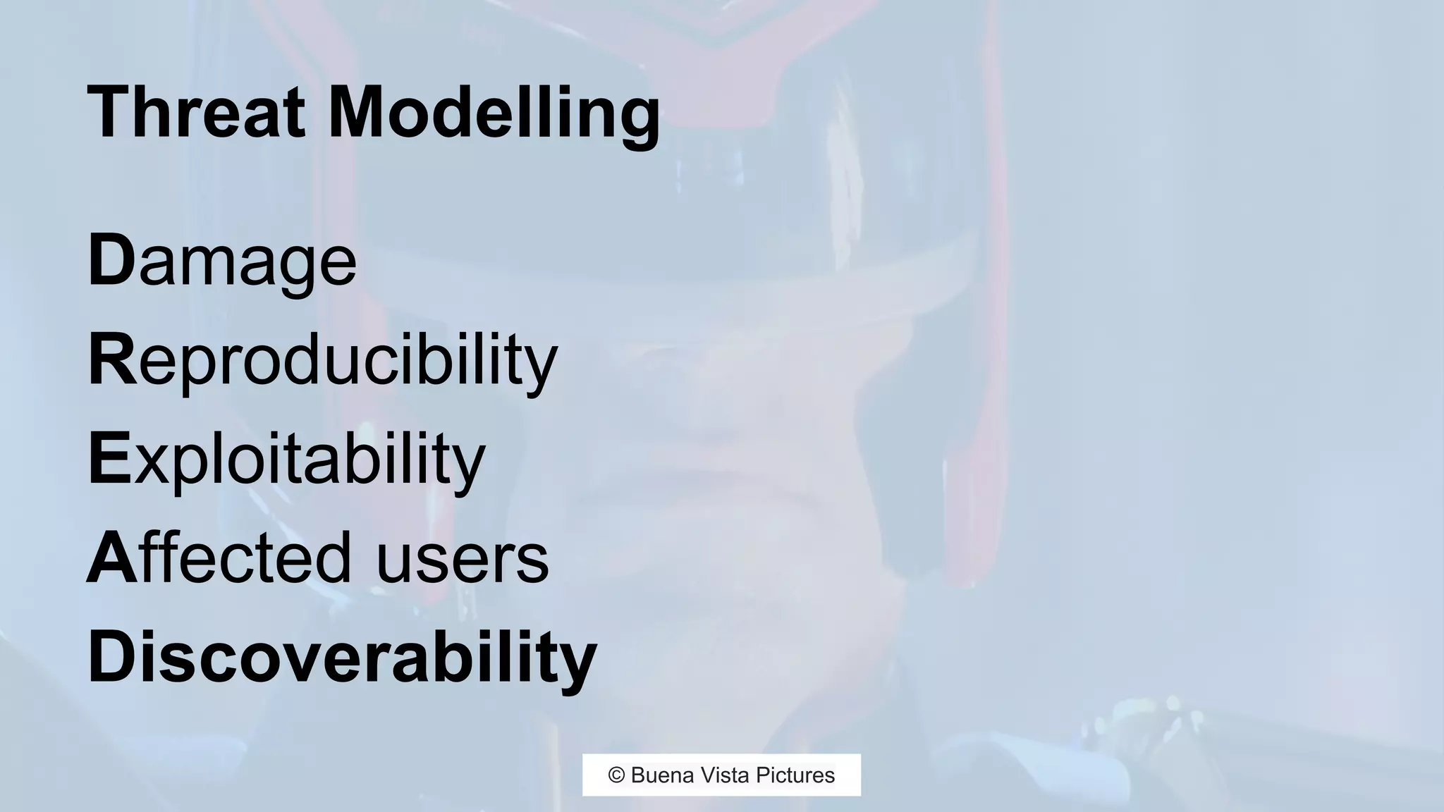 Threat Modelling
Damage
Reproducibility
Exploitability
Affected users
Discoverability
© Buena Vista Pictures
 