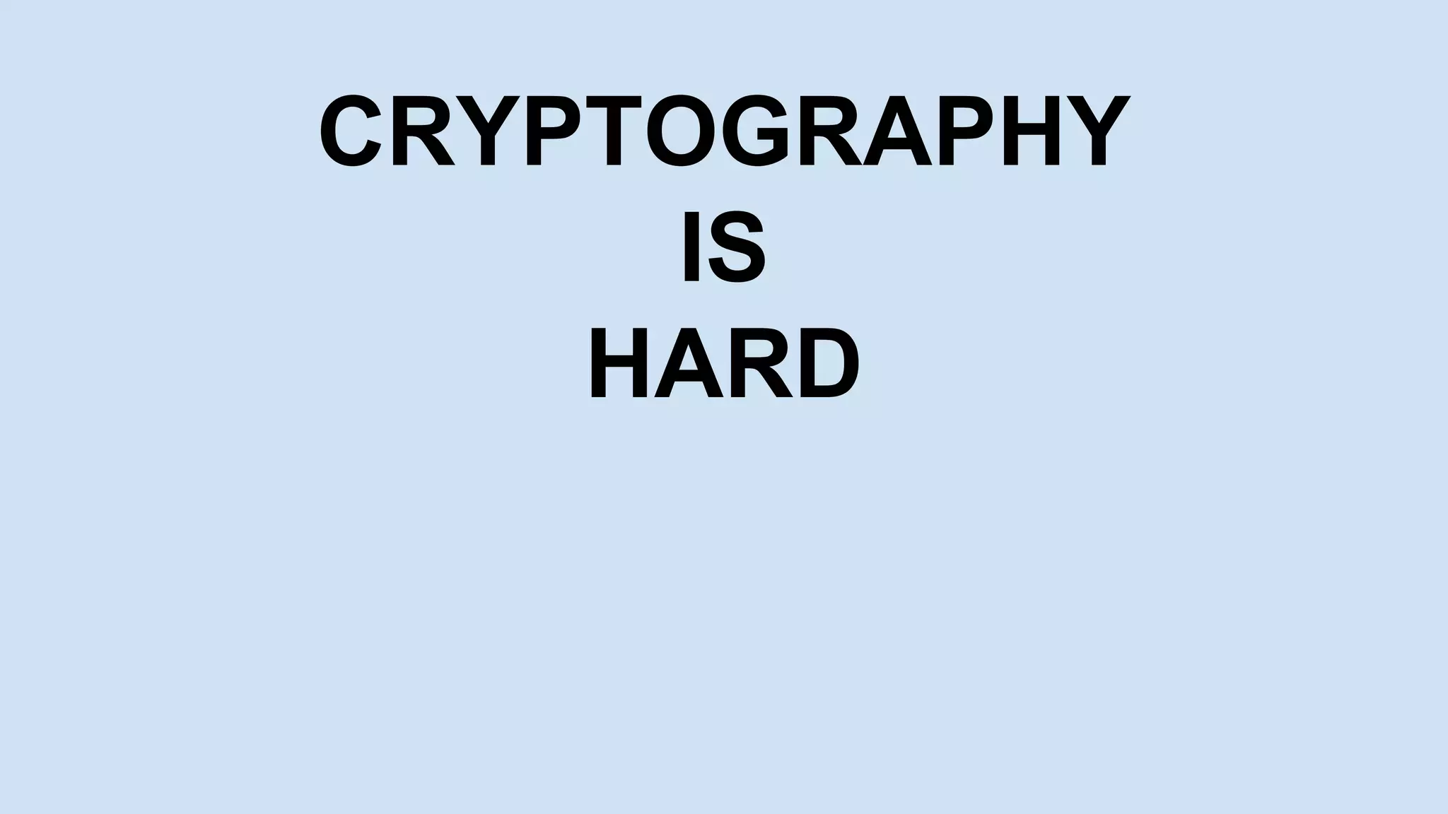 CRYPTOGRAPHY
IS
HARD
 
