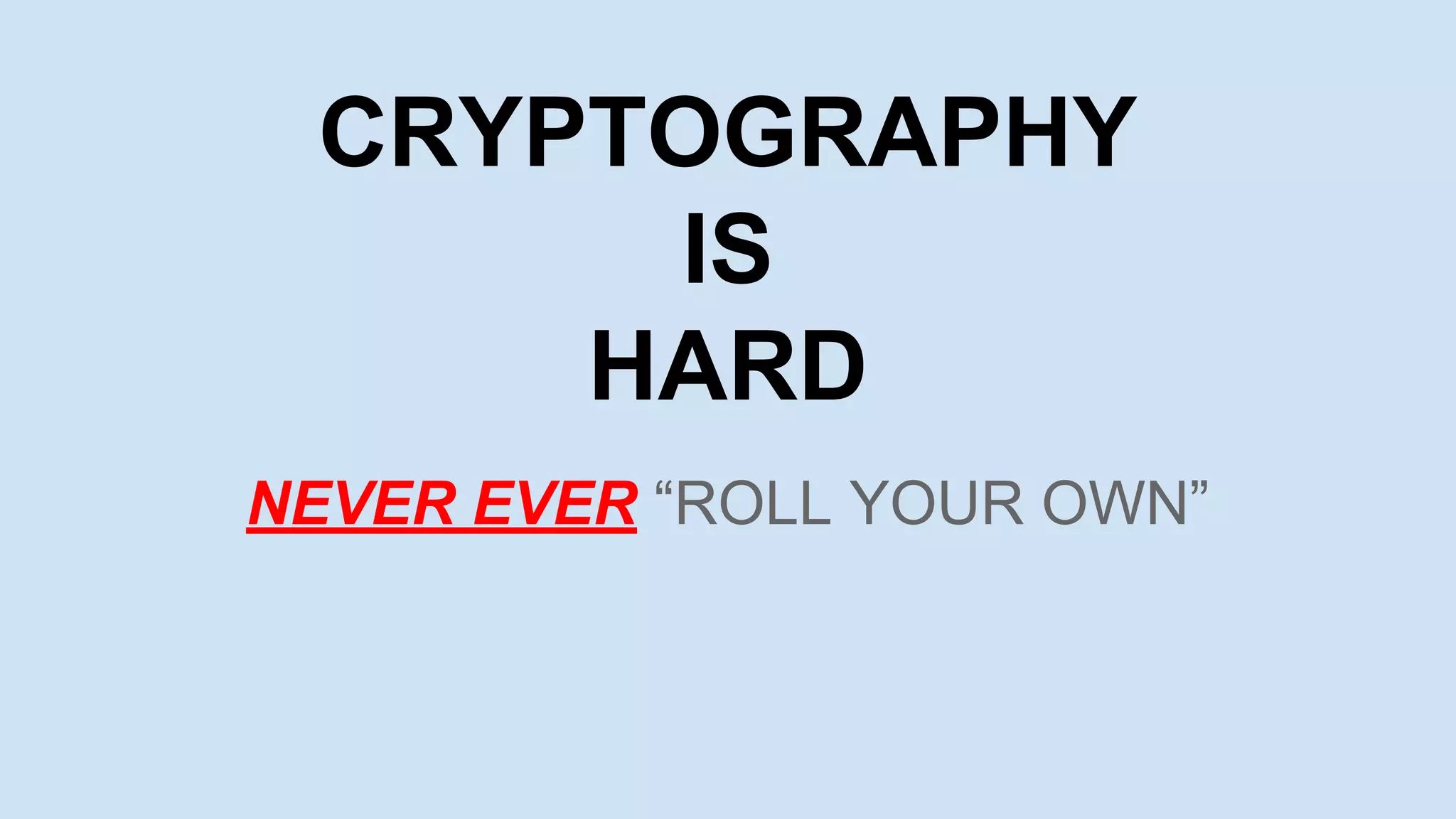 CRYPTOGRAPHY
IS
HARD
NEVER EVER “ROLL YOUR OWN”
 