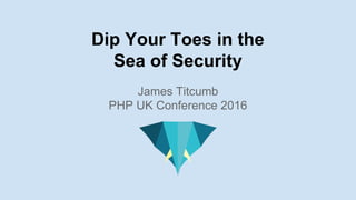 Dip Your Toes in the
Sea of Security
James Titcumb
PHP UK Conference 2016
 