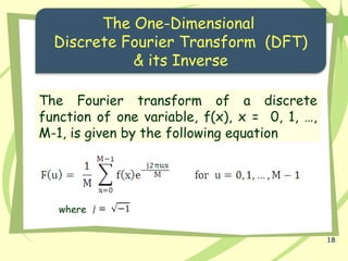 18
The One-Dimensional
Discrete Fourier Transform (DFT)
& its Inverse
The Fourier transform of a discrete
function of one variable, f(x), x = 0, 1, …,
M-1, is given by the following equation
where
 