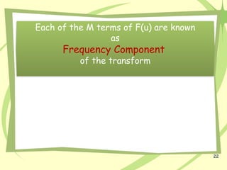 22
Each of the M terms of F(u) are known
as
Frequency Component
of the transform
 