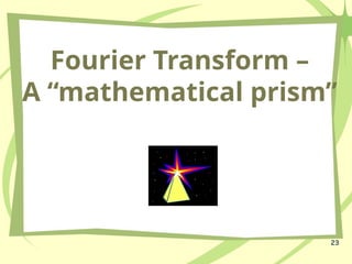 23
Fourier Transform –
A “mathematical prism”
 
