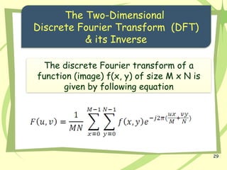 29
The Two-Dimensional
Discrete Fourier Transform (DFT)
& its Inverse
The discrete Fourier transform of a
function (image) f(x, y) of size M x N is
given by following equation
 
