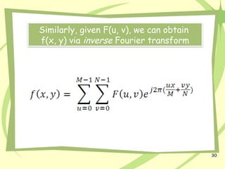 30
Similarly, given F(u, v), we can obtain
f(x, y) via inverse Fourier transform
 