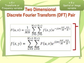 31
Two Dimensional
Discrete Fourier Transform (DFT) Pair
u & v
Transform or
Frequency variable
x & y
Spatial or image
variable
 