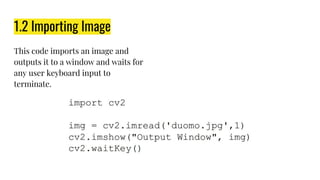 1.2 Importing Image
This code imports an image and
outputs it to a window and waits for
any user keyboard input to
terminate.
 