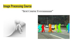 Image Processing Course
“Best Course Eveeaaaaaaar”
 