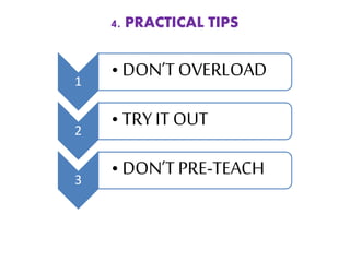 4. PRACTICAL TIPS
1
• DON’T OVERLOAD
2
• TRY IT OUT
3
• DON’T PRE-TEACH
 