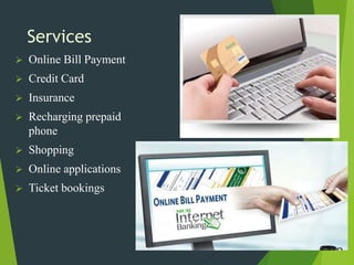Services
 Online Bill Payment
 Credit Card
 Insurance
 Recharging prepaid
phone
 Shopping
 Online applications
 Ticket bookings
 
