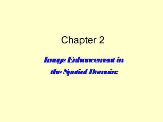 Chapter 2
Im Enhancem in
age
ent
the Spatial Dom
ain:

 