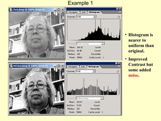 Example 1

• Histogram is
nearer to
uniform than
original.
• Improved
Contrast but
some added
noise.

 