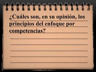 ¿Cuáles son, en su opinión, los
principios del enfoque por
competencias?
 