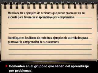 Comenten en el grupo lo que saben del aprendizaje
por problemas.
 