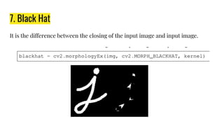 7. Black Hat
It is the difference between the closing of the input image and input image.
 
