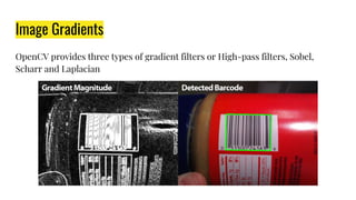 Image Gradients
OpenCV provides three types of gradient filters or High-pass filters, Sobel,
Scharr and Laplacian
 