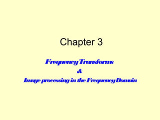 Chapter 3
FrequencyTransform
s
&
Im processing in the FrequencyDom
age
ain

 