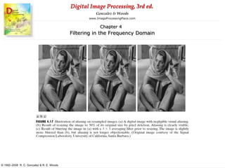 Digital Image Processing, 3rd ed.
www.ImageProcessingPlace.com
© 1992–2008 R. C. Gonzalez & R. E. Woods
Gonzalez & Woods
Chapter 4
Filtering in the Frequency Domain
 