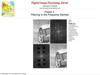 Digital Image Processing, 3rd ed.
www.ImageProcessingPlace.com
© 1992–2008 R. C. Gonzalez & R. E. Woods
Gonzalez & Woods
Chapter 4
Filtering in the Frequency Domain
 