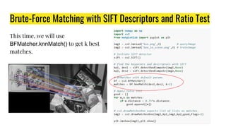 Brute-Force Matching with SIFT Descriptors and Ratio Test
This time, we will use
BFMatcher.knnMatch() to get k best
matches.
 