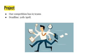Project
● Our competition has 65 teams
● Deadline: 30th April.
 