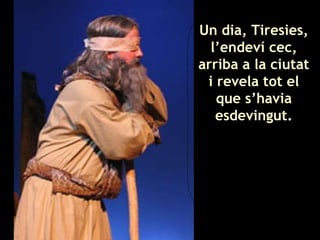 Tiresias Un dia, Tiresies, l’endeví cec, arriba a la ciutat i revela tot el que s’havia esdevingut. 