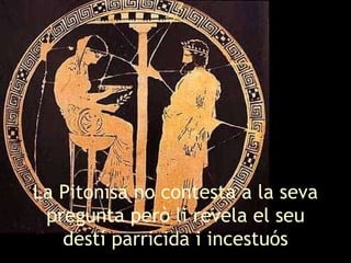 La Pitonisa no contesta a la seva pregunta però li revela el seu destí parricida i incestuós 
