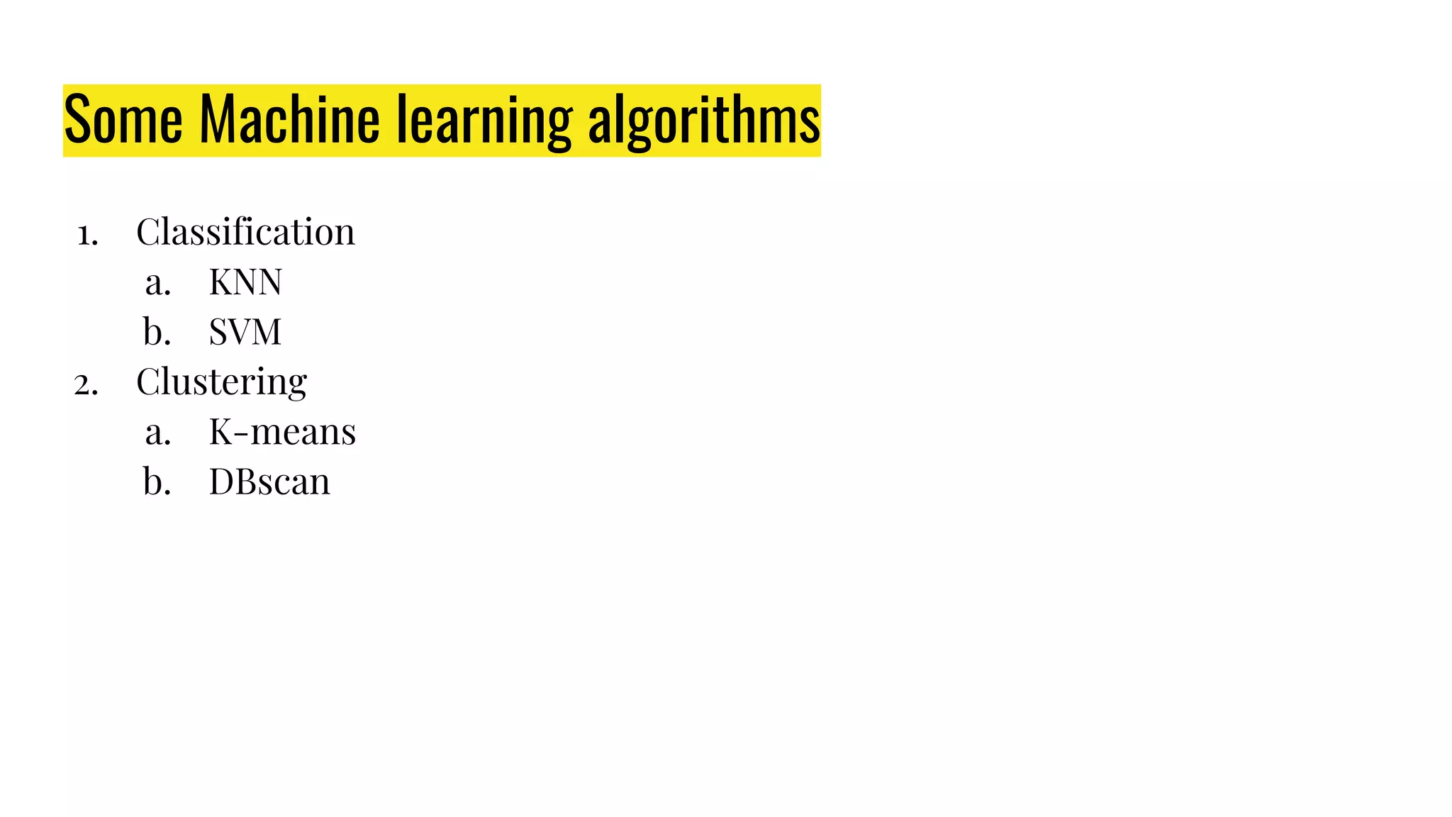 Some Machine learning algorithms
1. Classification
a. KNN
b. SVM
2. Clustering
a. K-means
b. DBscan
 