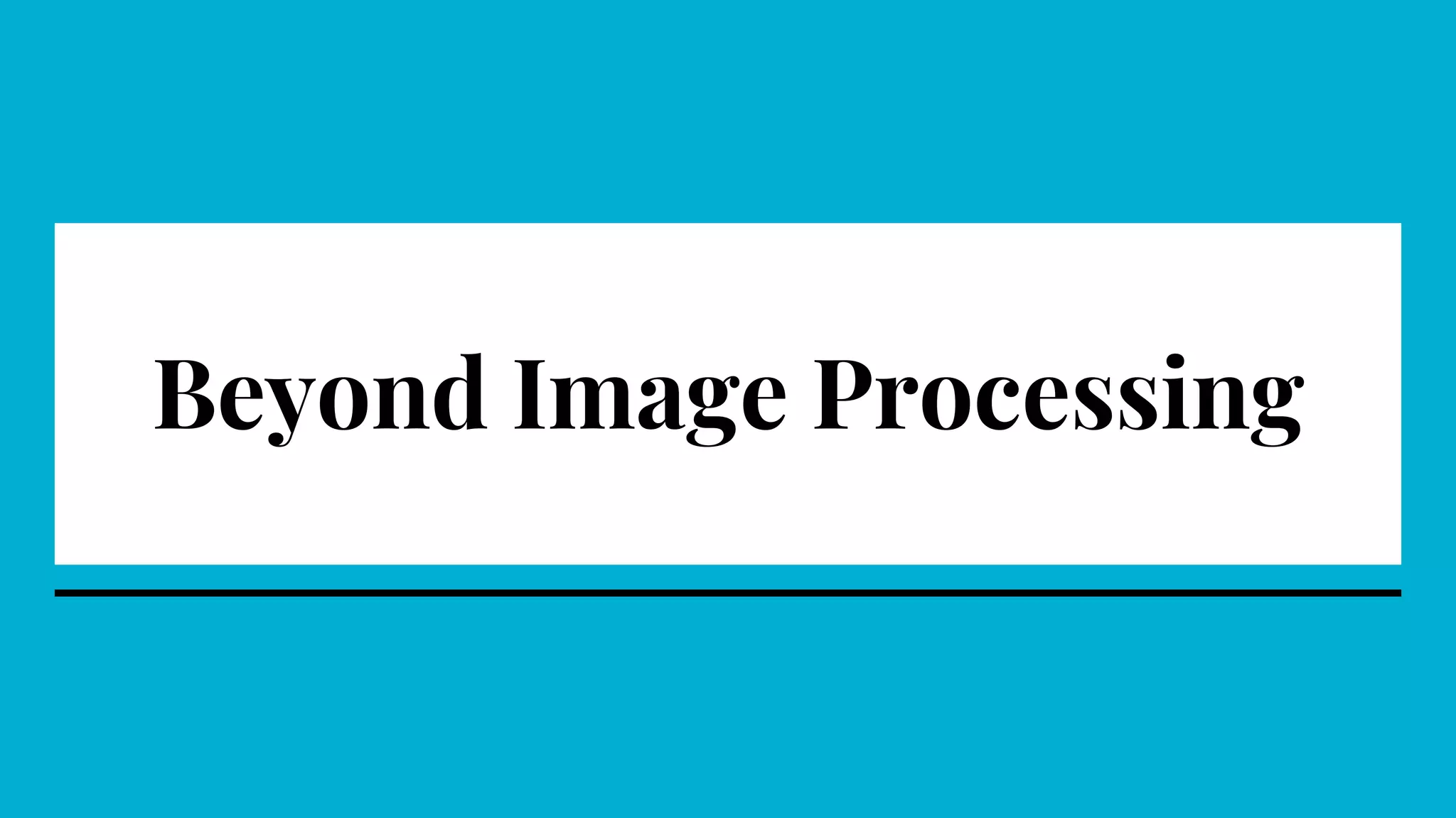 Beyond Image Processing
 