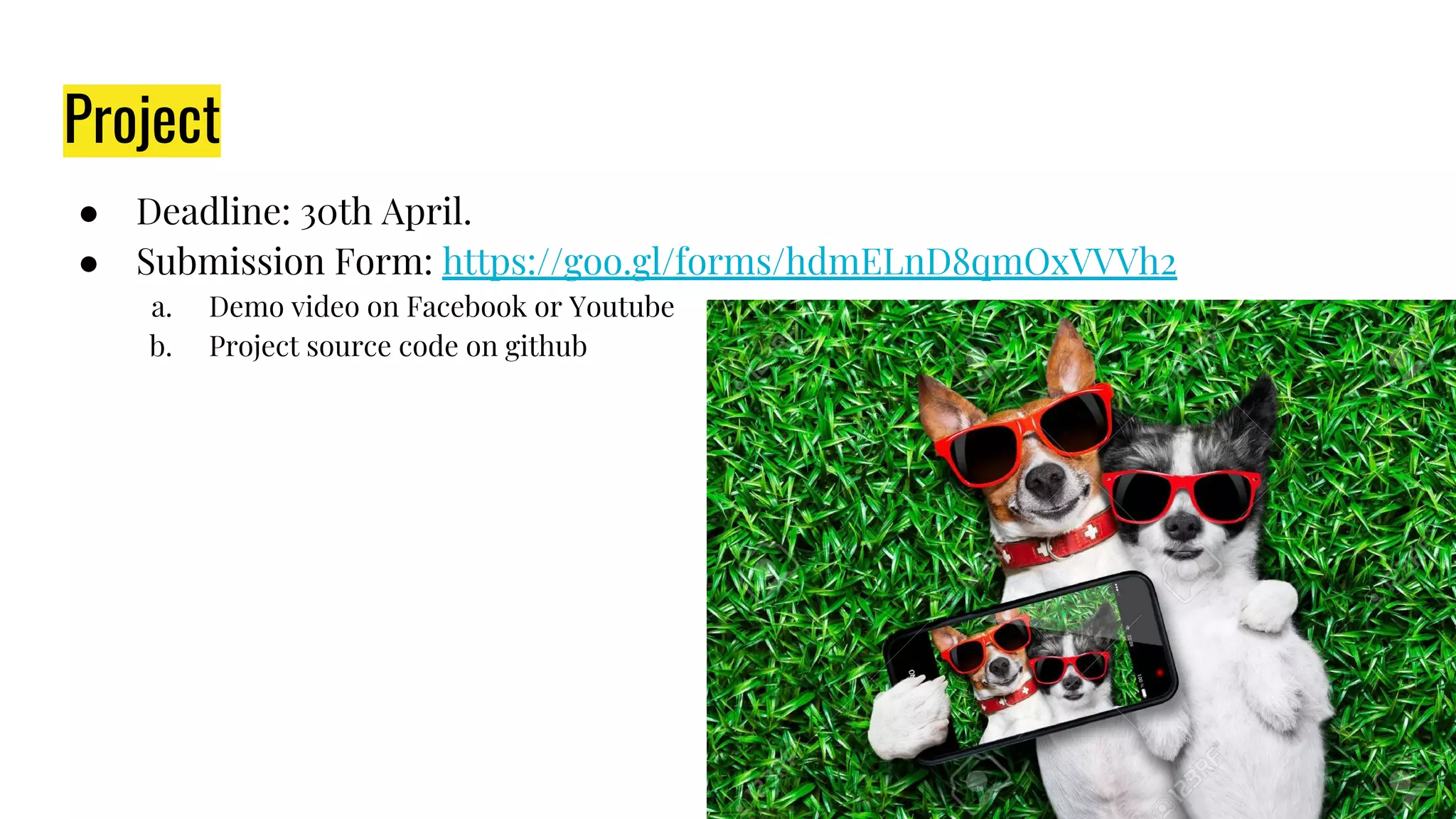 Project
● Deadline: 30th April.
● Submission Form: https://goo.gl/forms/hdmELnD8qmOxVVVh2
a. Demo video on Facebook or Youtube
b. Project source code on github
 