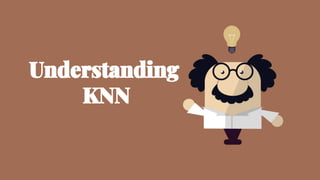 Understanding
KNN
 