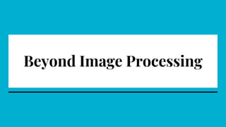 Beyond Image Processing
 