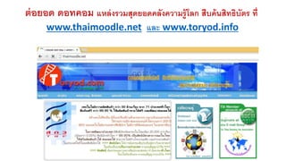 ต่อยอด ดอทคอม แหล่งรวมสุดยอดคลังความรู้โลก สืบค้นสิทธิบัตร ที่ 
www.thaimoodle.net และ www.toryod.info 
 