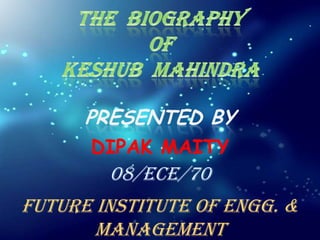 The  Biography  oF Keshub  Mahindra PRESENTED BY DIPAK MAITY 08/ECE/70 Future Institute of Engg. & Management 