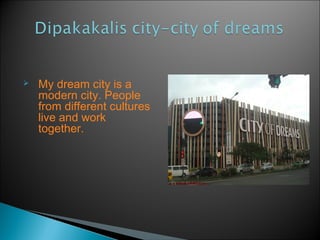  My dream city is a
modern city. People
from different cultures
live and work
together.
 