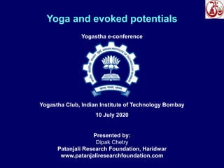 Yoga and evoked potentials
Yogastha Club, Indian Institute of Technology Bombay
Yogastha e-conference
Presented by:
Dipak Chetry
Patanjali Research Foundation, Haridwar
www.patanjaliresearchfoundation.com
10 July 2020
 