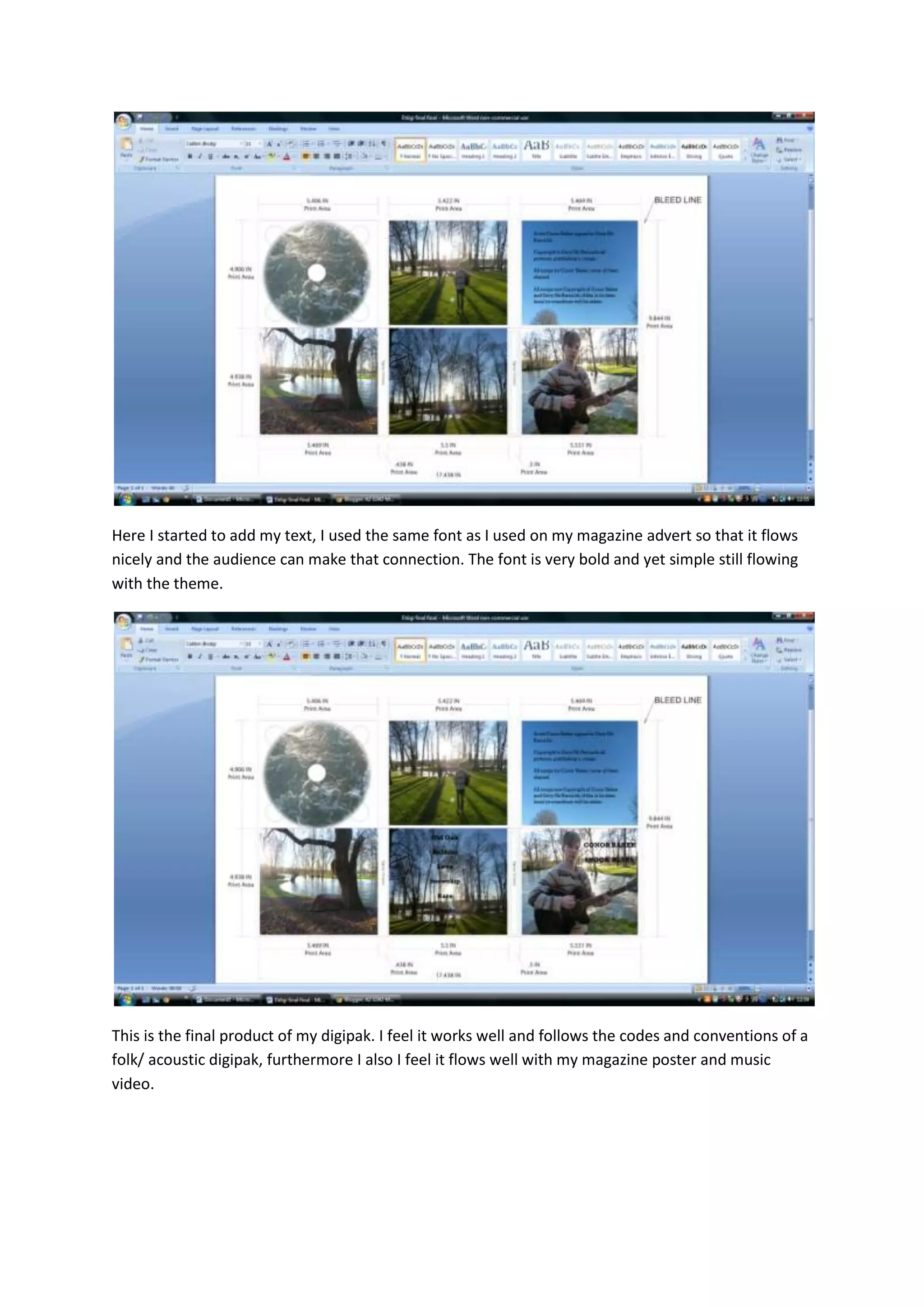 Here I started to add my text, I used the same font as I used on my magazine advert so that it flows
nicely and the audience can make that connection. The font is very bold and yet simple still flowing
with the theme.




This is the final product of my digipak. I feel it works well and follows the codes and conventions of a
folk/ acoustic digipak, furthermore I also I feel it flows well with my magazine poster and music
video.
 