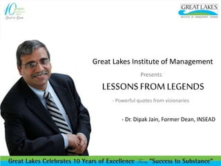 Great Lakes Institute of Management
Presents
LESSONSFROM LEGENDS
- Powerful quotes from visionaries
- Dr. Dipak Jain, Former Dean, INSEAD
 