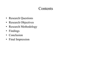 Contents
• Research Questions
• Research Objectives
• Research Methodology
• Findings
• Conclusion
• Final Impression
 