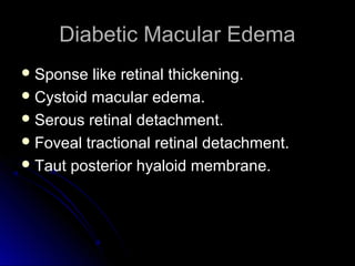 Diabetic Macular Edema
 Sponse  like retinal thickening.
 Cystoid macular edema.
 Serous retinal detachment.
 Foveal tractional retinal detachment.
 Taut posterior hyaloid membrane.
 