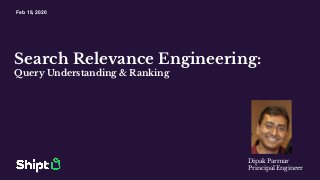 Search Relevance Engineering:
Query Understanding & Ranking
Dipak Parmar
Principal Engineer
Feb 18, 2020
 