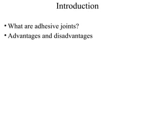 Introduction
• What are adhesive joints?
• Advantages and disadvantages
 